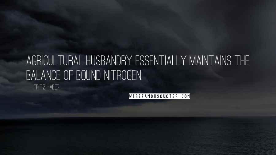 Fritz Haber Quotes: Agricultural husbandry essentially maintains the balance of bound nitrogen.