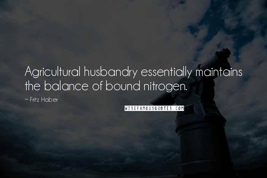 Fritz Haber Quotes: Agricultural husbandry essentially maintains the balance of bound nitrogen.