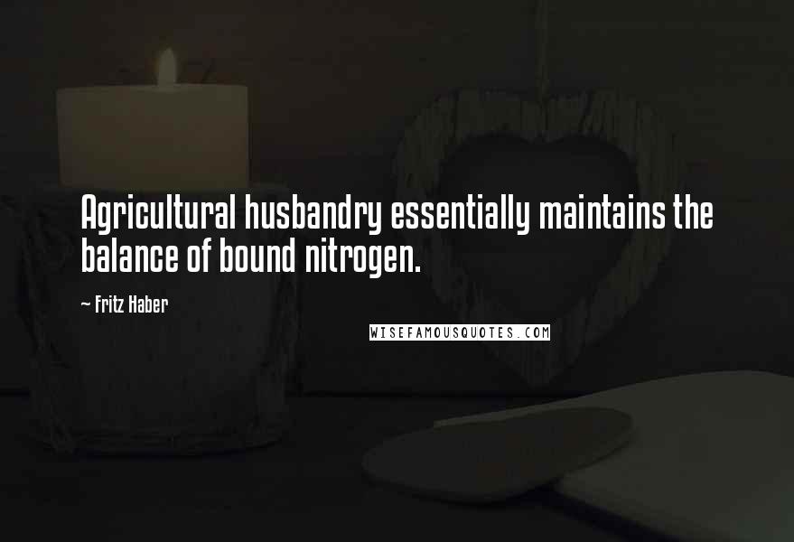 Fritz Haber Quotes: Agricultural husbandry essentially maintains the balance of bound nitrogen.