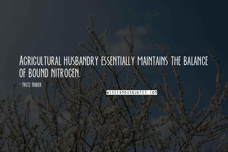 Fritz Haber Quotes: Agricultural husbandry essentially maintains the balance of bound nitrogen.