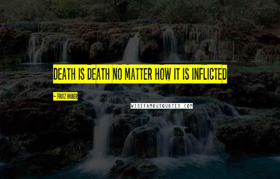 Fritz Haber Quotes: Death is death no matter how it is inflicted