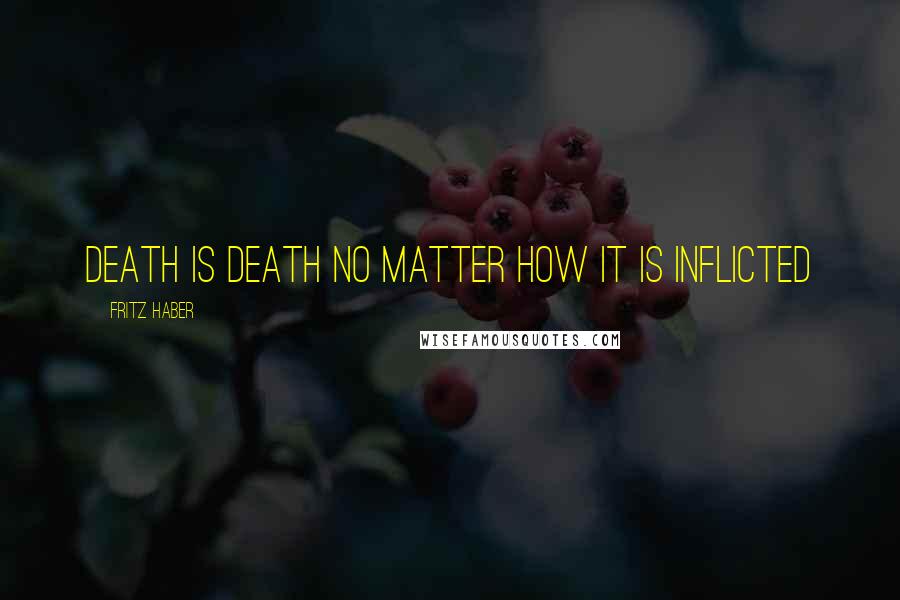 Fritz Haber Quotes: Death is death no matter how it is inflicted