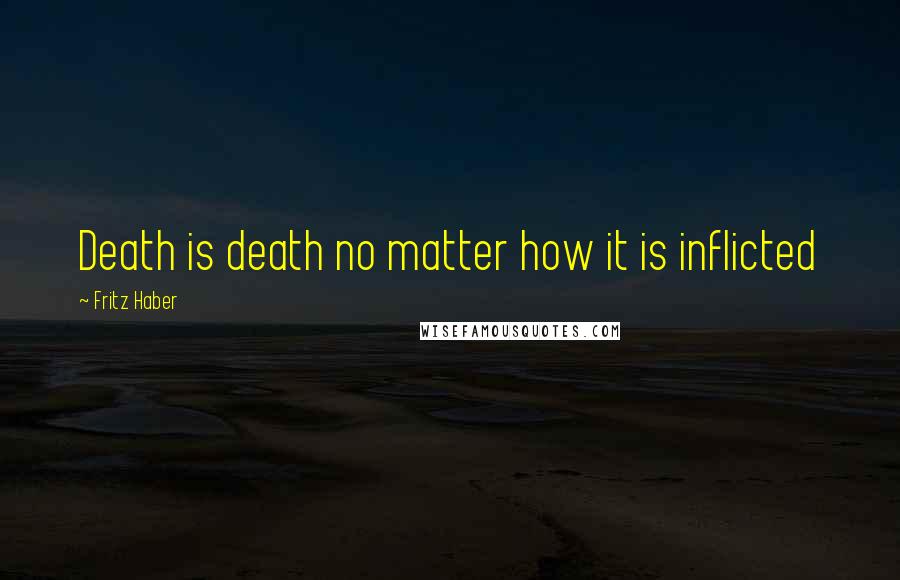 Fritz Haber Quotes: Death is death no matter how it is inflicted