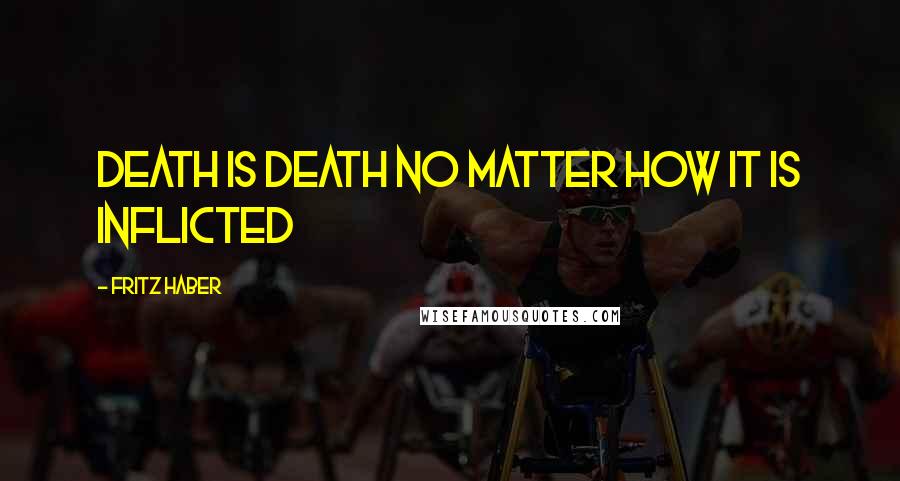 Fritz Haber Quotes: Death is death no matter how it is inflicted
