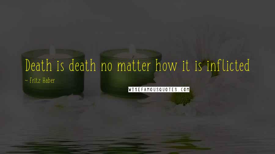 Fritz Haber Quotes: Death is death no matter how it is inflicted