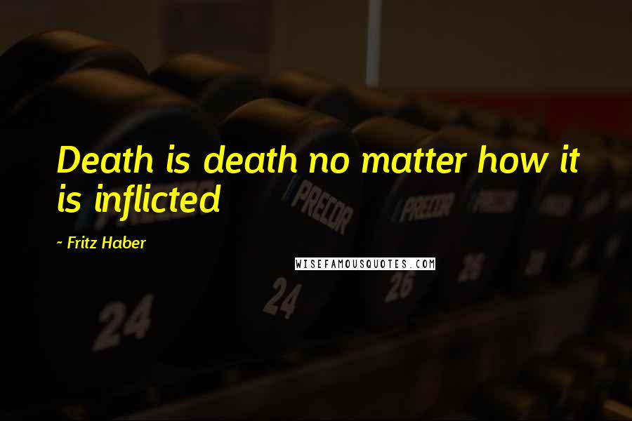 Fritz Haber Quotes: Death is death no matter how it is inflicted