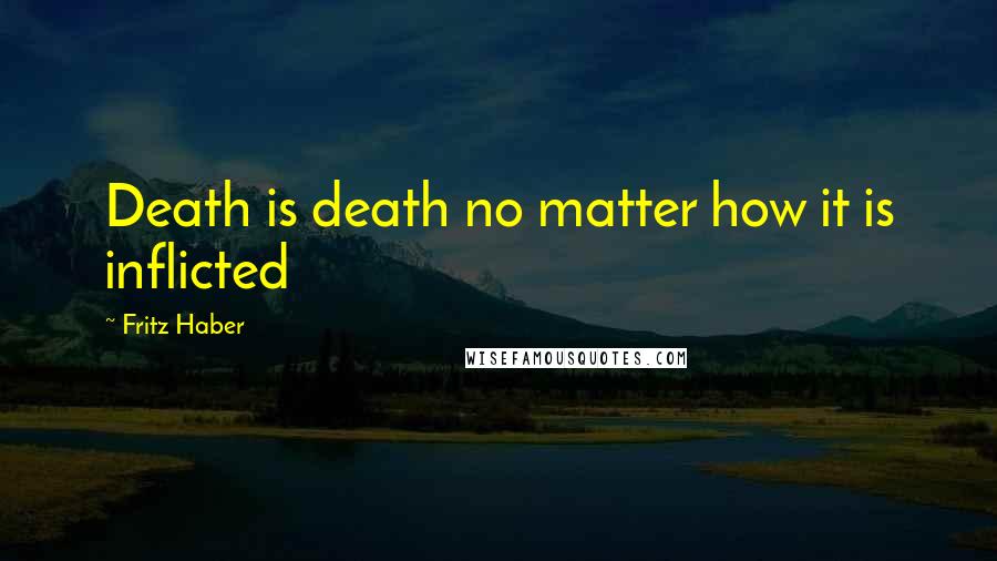 Fritz Haber Quotes: Death is death no matter how it is inflicted