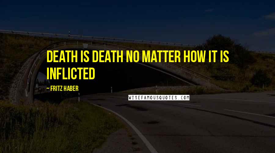 Fritz Haber Quotes: Death is death no matter how it is inflicted