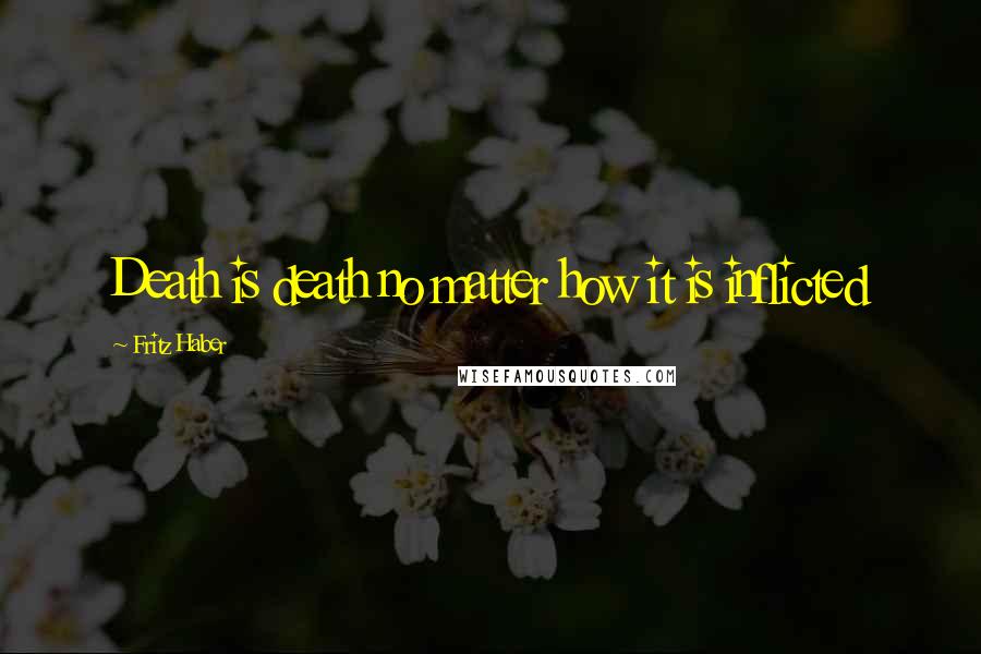 Fritz Haber Quotes: Death is death no matter how it is inflicted