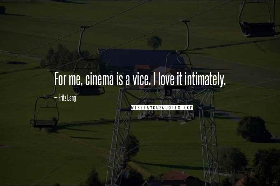 Fritz Lang Quotes: For me, cinema is a vice. I love it intimately.