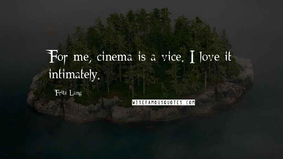 Fritz Lang Quotes: For me, cinema is a vice. I love it intimately.