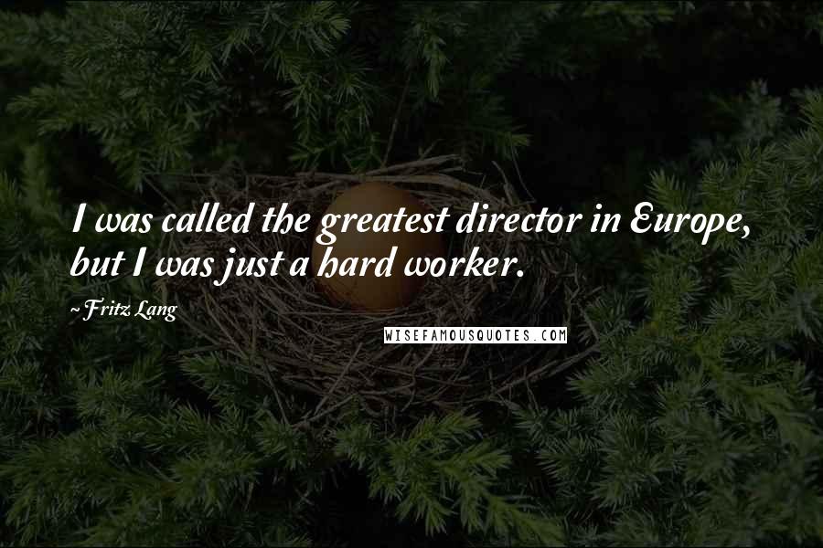 Fritz Lang Quotes: I was called the greatest director in Europe, but I was just a hard worker.