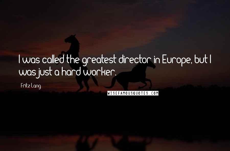 Fritz Lang Quotes: I was called the greatest director in Europe, but I was just a hard worker.