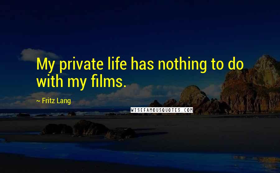 Fritz Lang Quotes: My private life has nothing to do with my films.