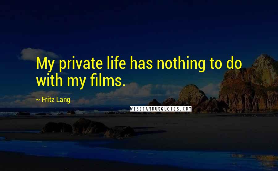 Fritz Lang Quotes: My private life has nothing to do with my films.