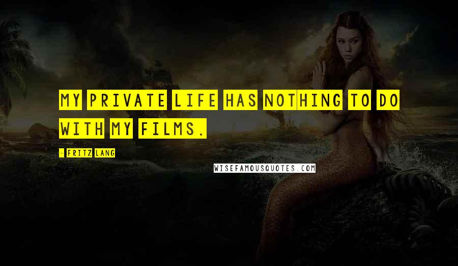 Fritz Lang Quotes: My private life has nothing to do with my films.