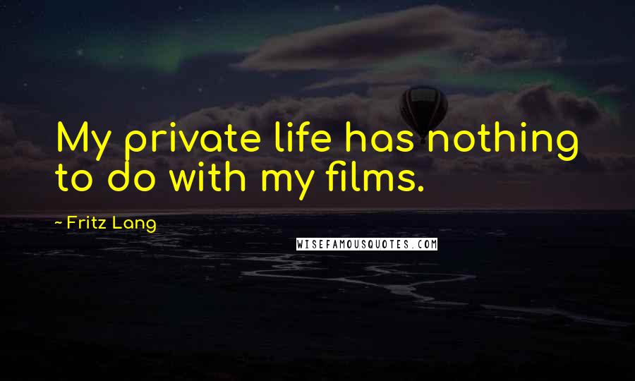 Fritz Lang Quotes: My private life has nothing to do with my films.