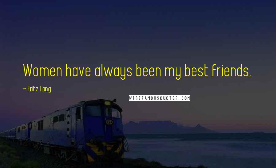 Fritz Lang Quotes: Women have always been my best friends.