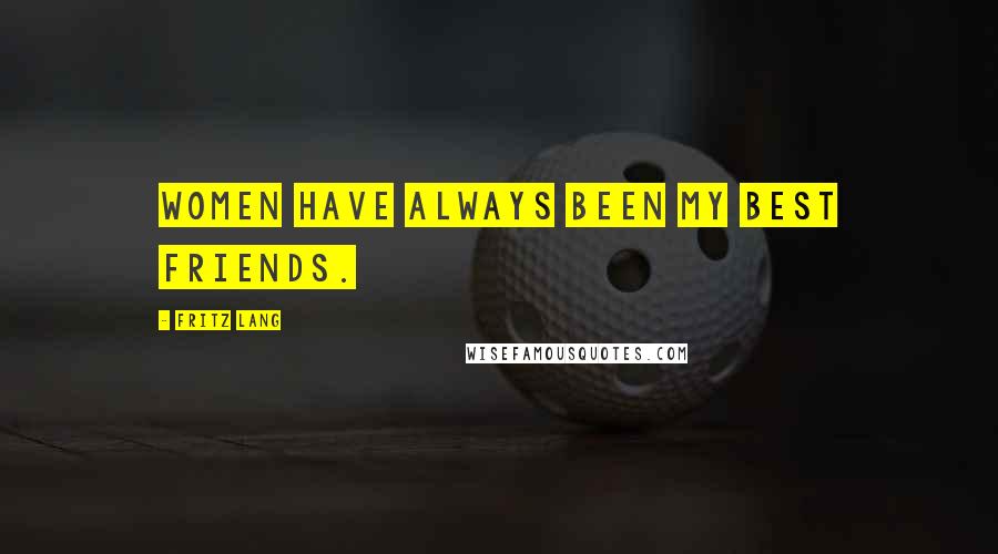 Fritz Lang Quotes: Women have always been my best friends.