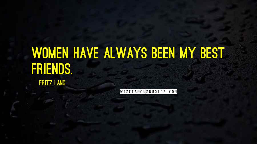Fritz Lang Quotes: Women have always been my best friends.