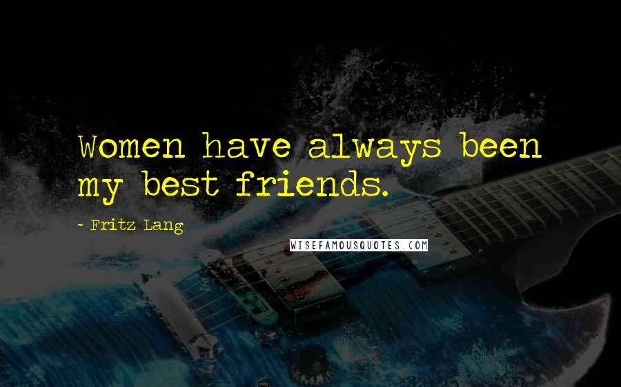 Fritz Lang Quotes: Women have always been my best friends.