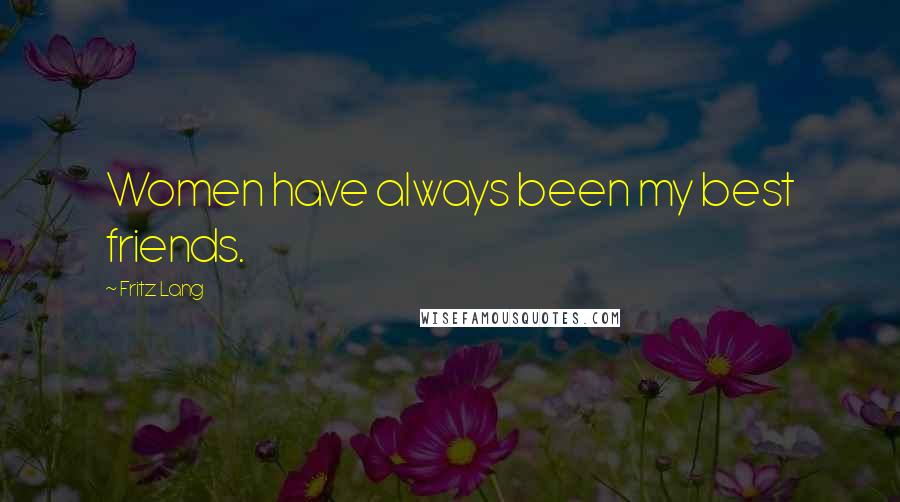 Fritz Lang Quotes: Women have always been my best friends.