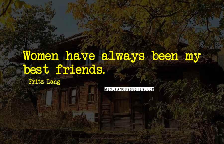 Fritz Lang Quotes: Women have always been my best friends.