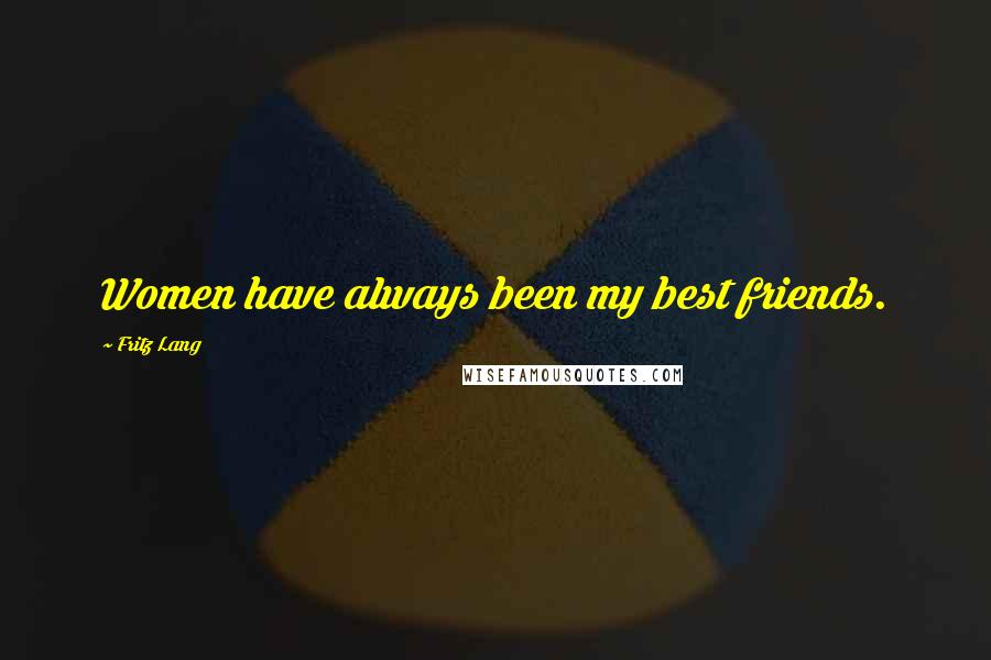 Fritz Lang Quotes: Women have always been my best friends.