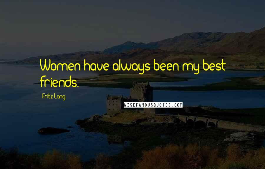 Fritz Lang Quotes: Women have always been my best friends.