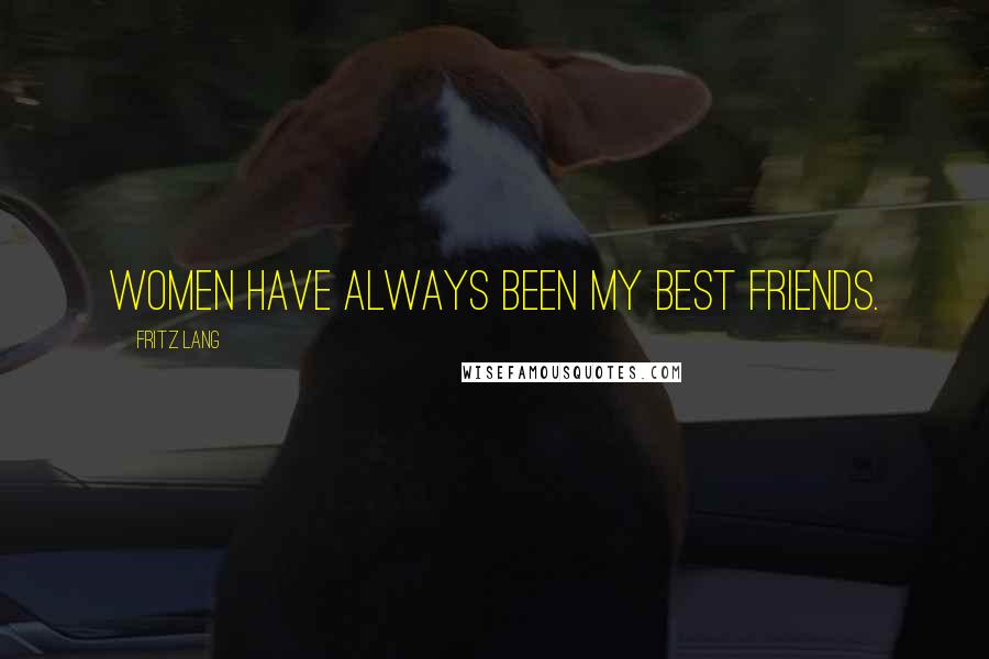 Fritz Lang Quotes: Women have always been my best friends.