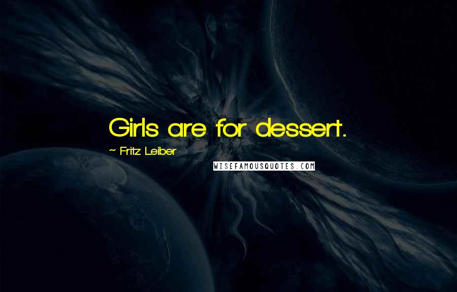 Fritz Leiber Quotes: Girls are for dessert.