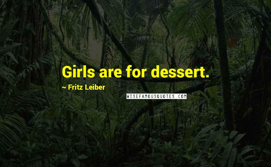 Fritz Leiber Quotes: Girls are for dessert.