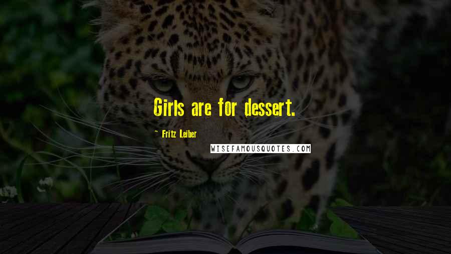 Fritz Leiber Quotes: Girls are for dessert.