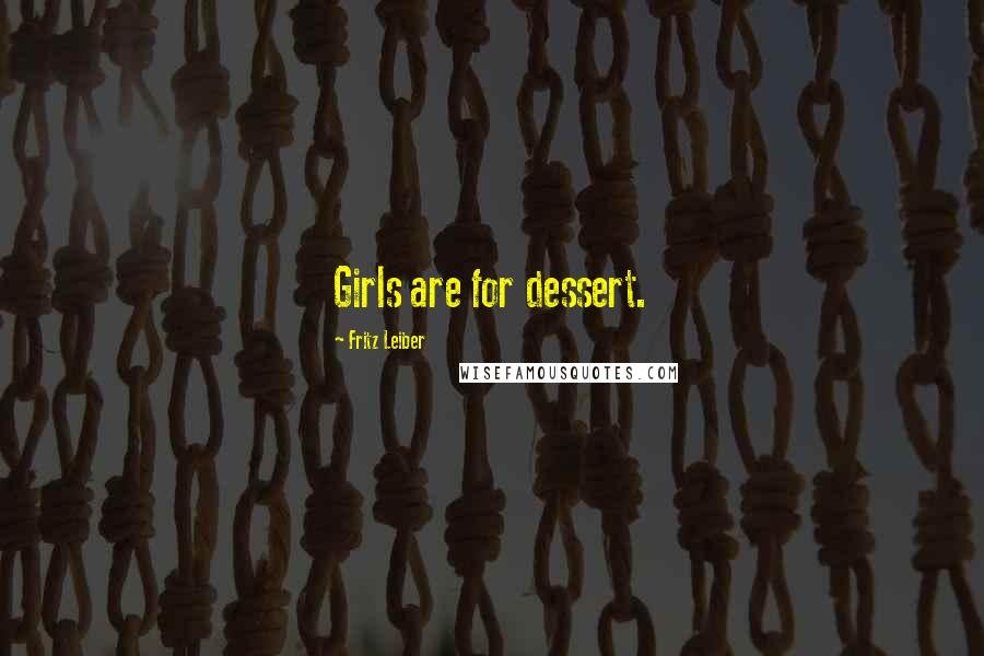 Fritz Leiber Quotes: Girls are for dessert.