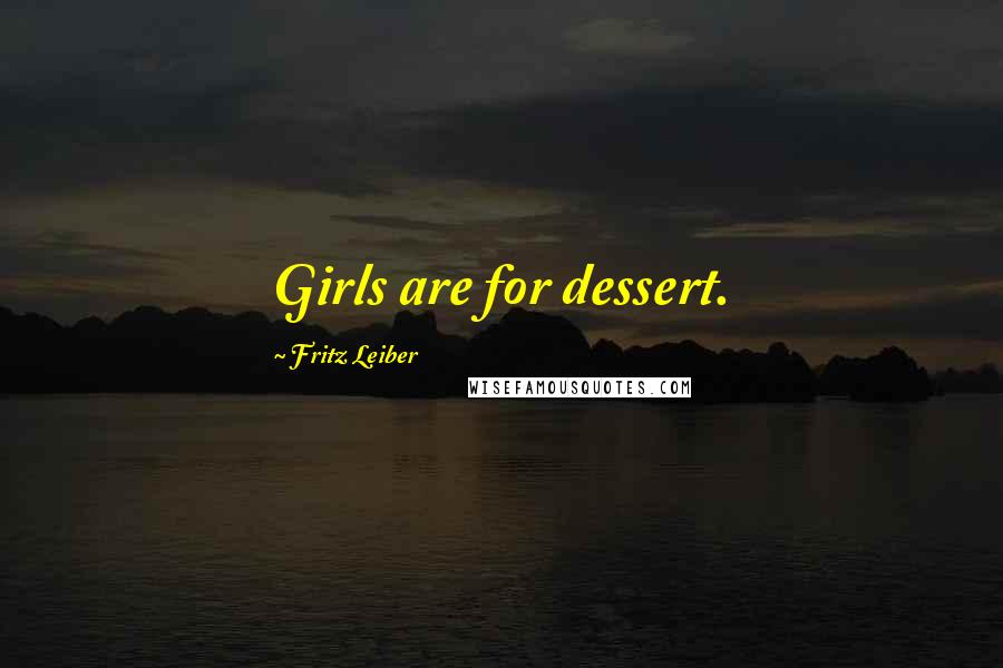 Fritz Leiber Quotes: Girls are for dessert.