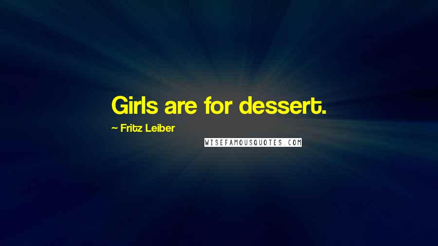 Fritz Leiber Quotes: Girls are for dessert.