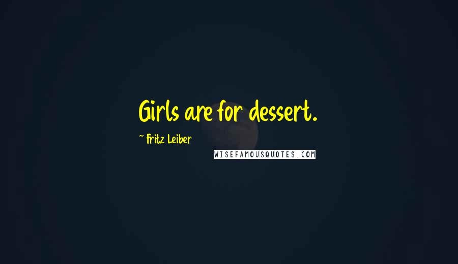 Fritz Leiber Quotes: Girls are for dessert.