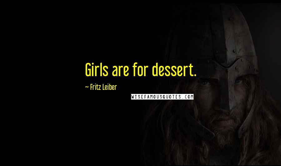 Fritz Leiber Quotes: Girls are for dessert.