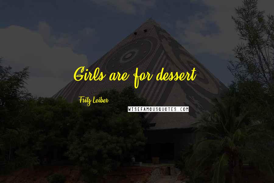 Fritz Leiber Quotes: Girls are for dessert.