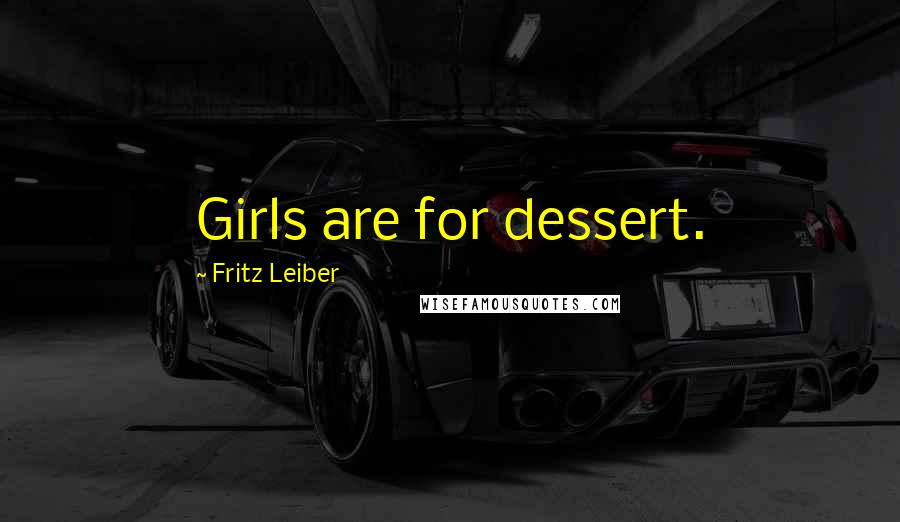 Fritz Leiber Quotes: Girls are for dessert.