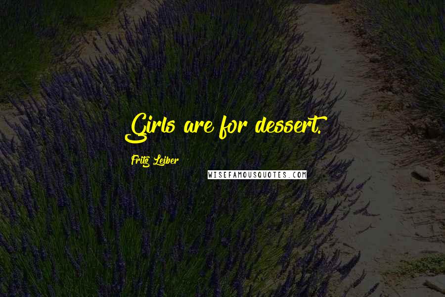 Fritz Leiber Quotes: Girls are for dessert.