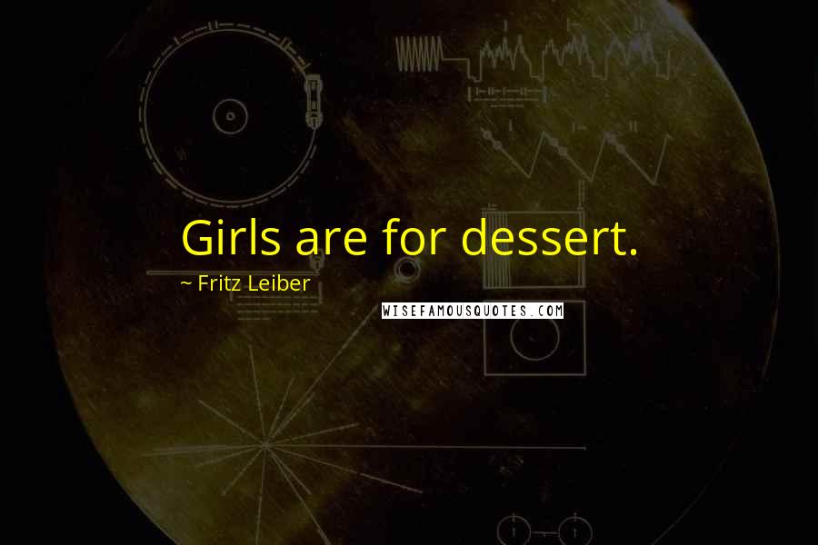 Fritz Leiber Quotes: Girls are for dessert.