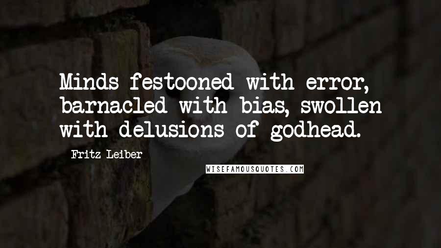 Fritz Leiber Quotes: Minds festooned with error, barnacled with bias, swollen with delusions of godhead.