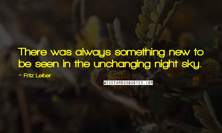 Fritz Leiber Quotes: There was always something new to be seen in the unchanging night sky.