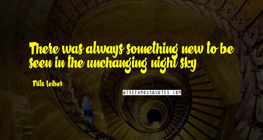 Fritz Leiber Quotes: There was always something new to be seen in the unchanging night sky.