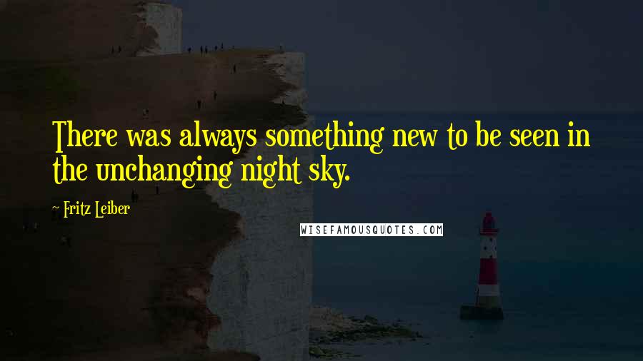 Fritz Leiber Quotes: There was always something new to be seen in the unchanging night sky.
