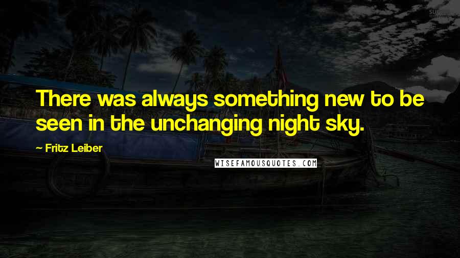 Fritz Leiber Quotes: There was always something new to be seen in the unchanging night sky.