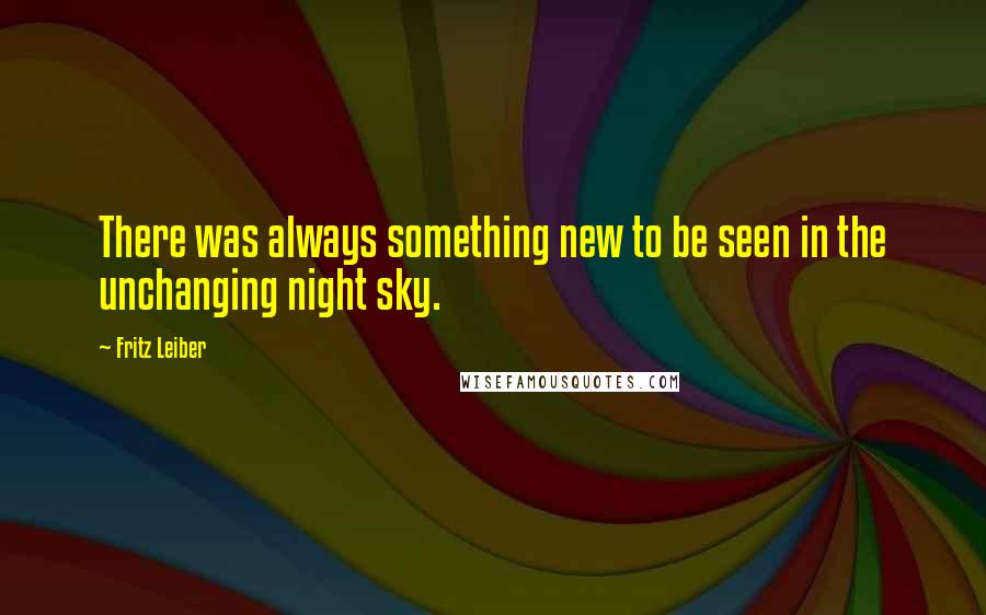 Fritz Leiber Quotes: There was always something new to be seen in the unchanging night sky.