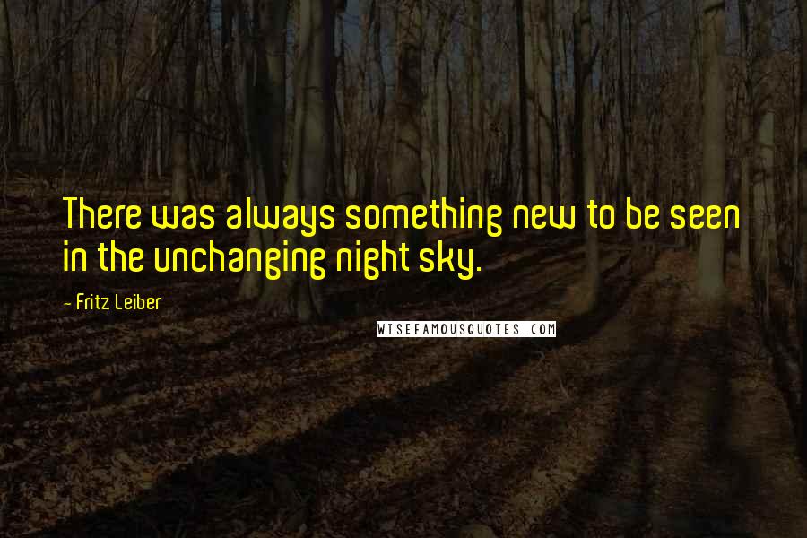 Fritz Leiber Quotes: There was always something new to be seen in the unchanging night sky.
