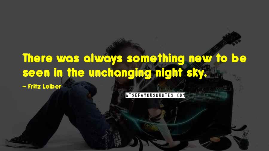 Fritz Leiber Quotes: There was always something new to be seen in the unchanging night sky.